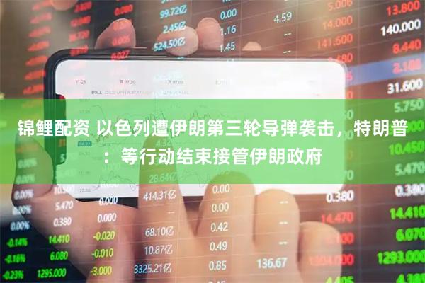 锦鲤配资 以色列遭伊朗第三轮导弹袭击，特朗普：等行动结束接管伊朗政府