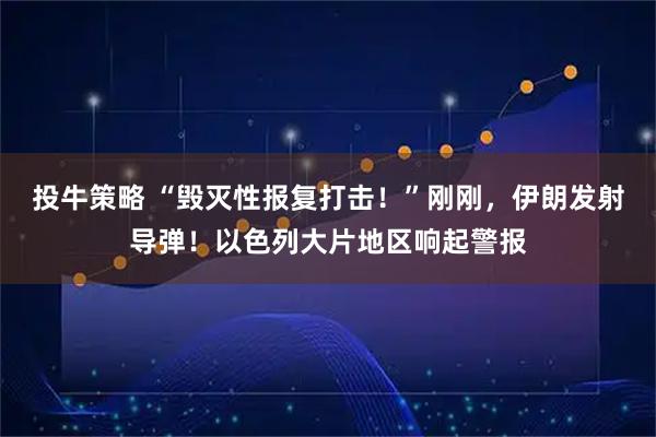 投牛策略 “毁灭性报复打击！”刚刚，伊朗发射导弹！以色列大片地区响起警报