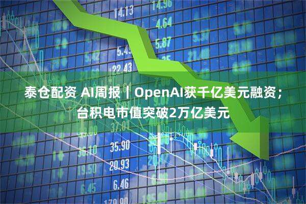 泰仓配资 AI周报｜OpenAI获千亿美元融资；台积电市值突破2万亿美元