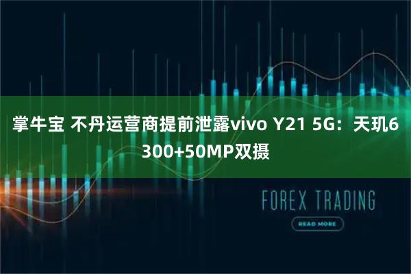 掌牛宝 不丹运营商提前泄露vivo Y21 5G：天玑6300+50MP双摄
