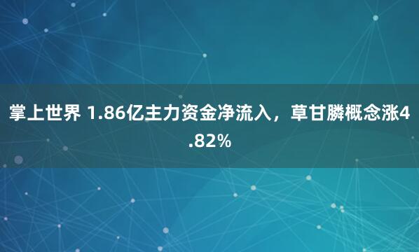 掌上世界 1.86亿主力资金净流入，草甘膦概念涨4.82%