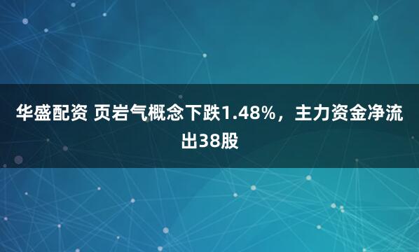 华盛配资 页岩气概念下跌1.48%，主力资金净流出38股