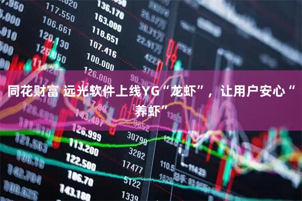 同花财富 远光软件上线YG“龙虾”，让用户安心“养虾”