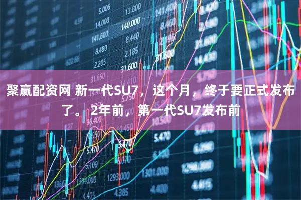 聚赢配资网 新一代SU7，这个月，终于要正式发布了。 2年前，第一代SU7发布前