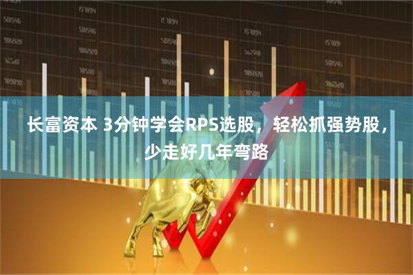 长富资本 3分钟学会RPS选股，轻松抓强势股，少走好几年弯路