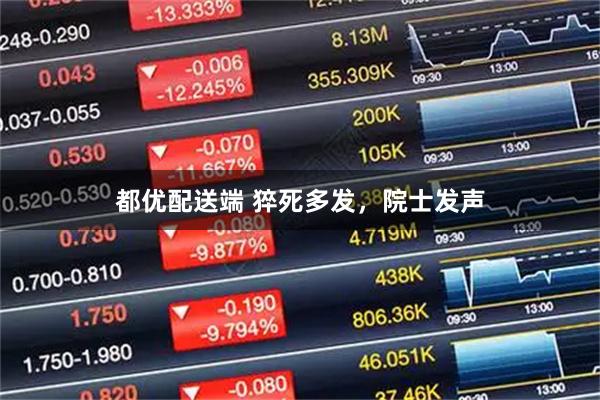 都优配送端 猝死多发，院士发声