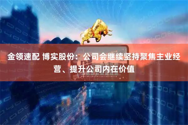 金领速配 博实股份：公司会继续坚持聚焦主业经营、提升公司内在价值