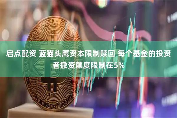 启点配资 蓝猫头鹰资本限制赎回 每个基金的投资者撤资额度限制在5%