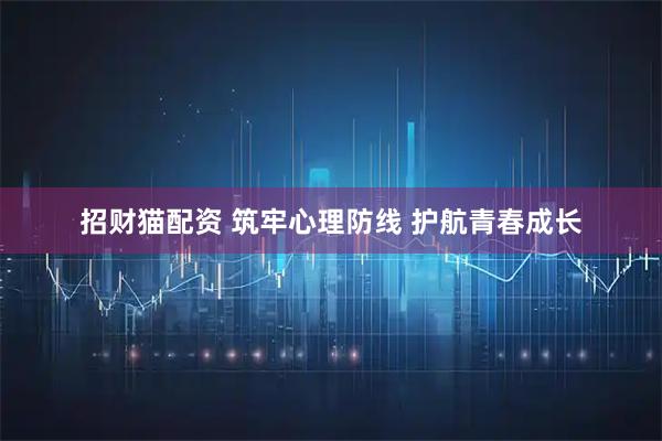 招财猫配资 筑牢心理防线 护航青春成长