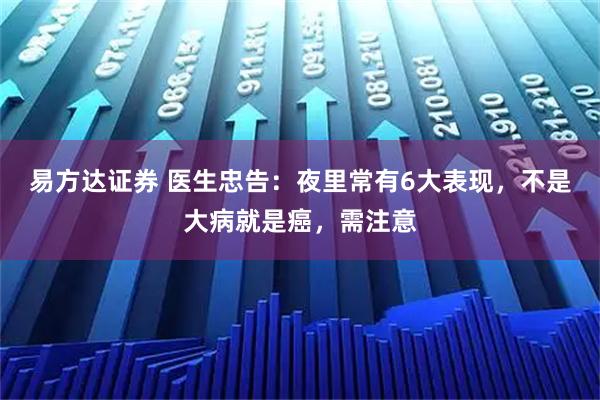 易方达证券 医生忠告：夜里常有6大表现，不是大病就是癌，需注意