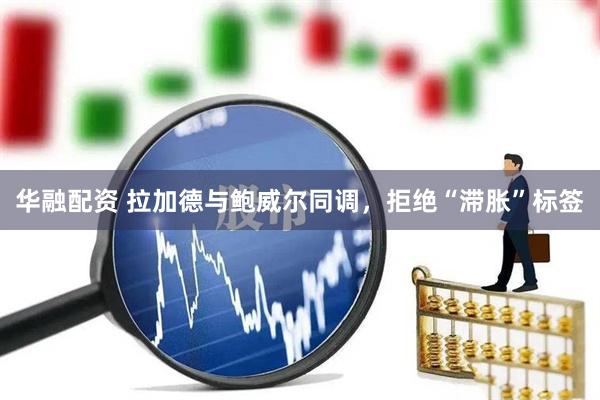 华融配资 拉加德与鲍威尔同调，拒绝“滞胀”标签
