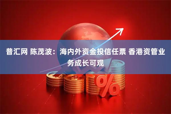 普汇网 陈茂波：海内外资金投信任票 香港资管业务成长可观