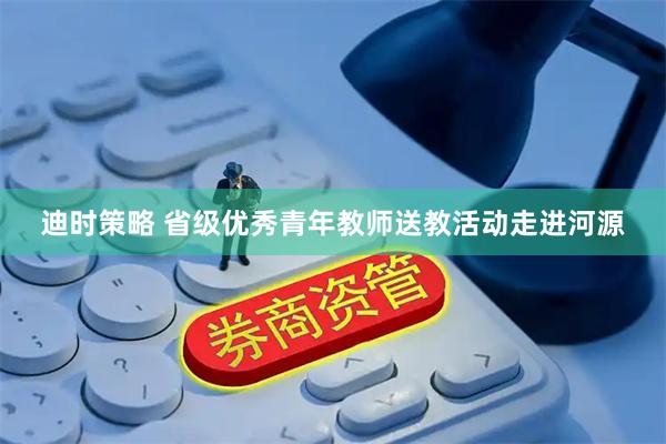 迪时策略 省级优秀青年教师送教活动走进河源