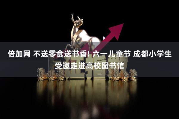 倍加网 不送零食送书香! 六一儿童节 成都小学生受邀走进高校图书馆