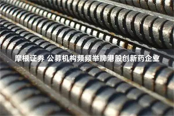 摩根证券 公募机构频频举牌港股创新药企业