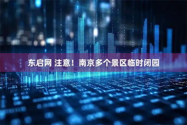 东启网 注意！南京多个景区临时闭园