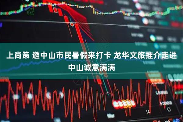 上尚策 邀中山市民暑假来打卡 龙华文旅推介走进中山诚意满满