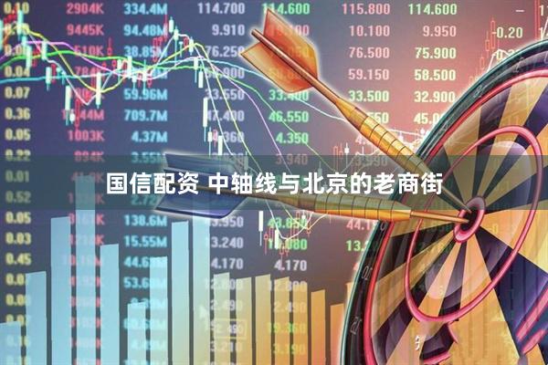 国信配资 中轴线与北京的老商街