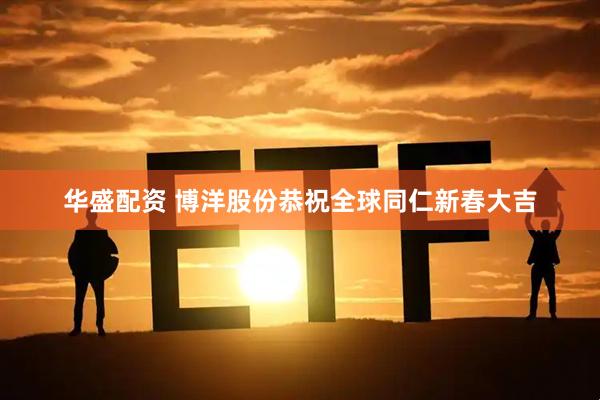 华盛配资 博洋股份恭祝全球同仁新春大吉