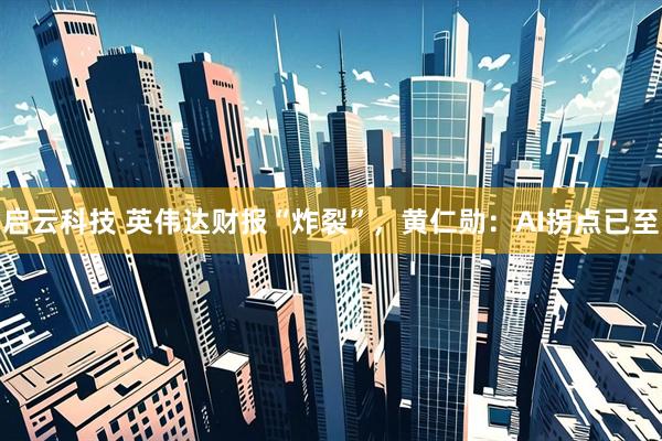 启云科技 英伟达财报“炸裂”，黄仁勋：AI拐点已至