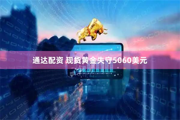 通达配资 现货黄金失守5060美元