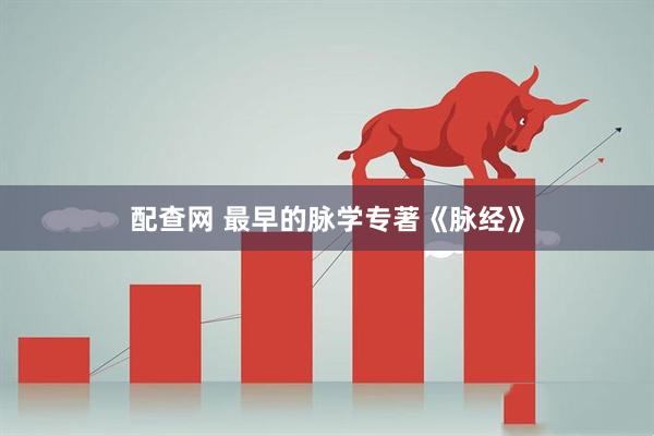 配查网 最早的脉学专著《脉经》
