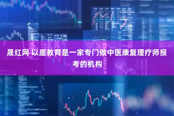 晟红网 以崖教育是一家专门做中医康复理疗师报考的机构