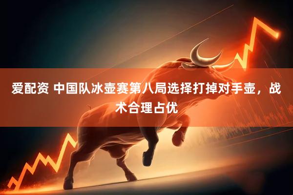爱配资 中国队冰壶赛第八局选择打掉对手壶,战术合理占优