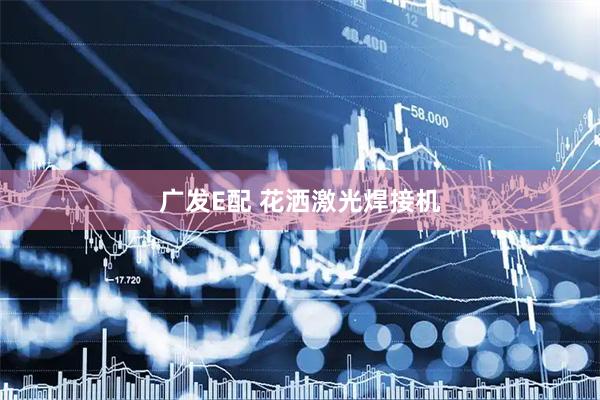 广发E配 花洒激光焊接机