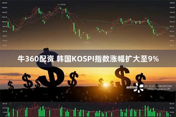 牛360配资 韩国KOSPI指数涨幅扩大至9%