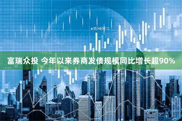 富瑞众投 今年以来券商发债规模同比增长超90%