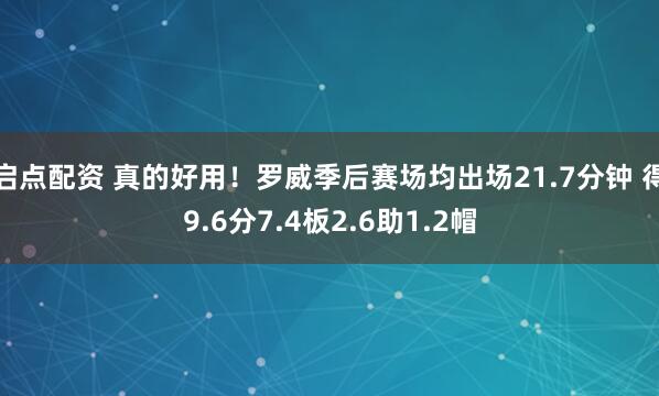 启点配资 真的好用！罗威季后赛场均出场21.7分钟 得9.6分7.4板2.6助1.2帽