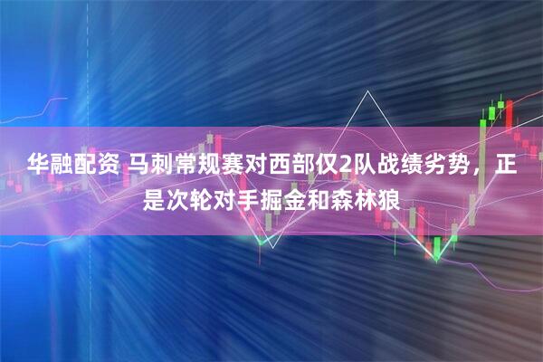 华融配资 马刺常规赛对西部仅2队战绩劣势，正是次轮对手掘金和森林狼
