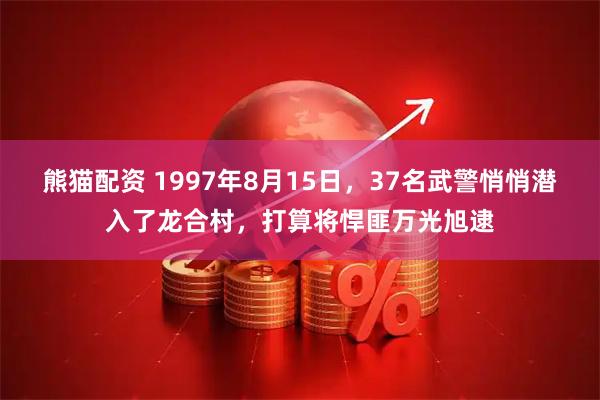 熊猫配资 1997年8月15日，37名武警悄悄潜入了龙合村，打算将悍匪万光旭逮