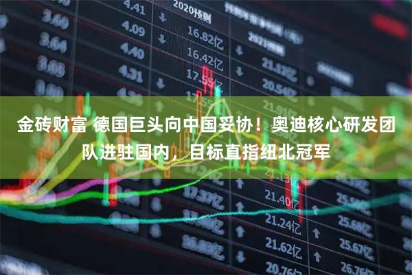 金砖财富 德国巨头向中国妥协！奥迪核心研发团队进驻国内，目标直指纽北冠军