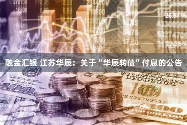 融金汇银 江苏华辰：关于“华辰转债”付息的公告