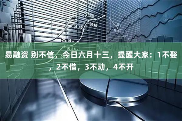 易融资 别不信，今日六月十三，提醒大家：1不娶，2不借，3不动，4不开